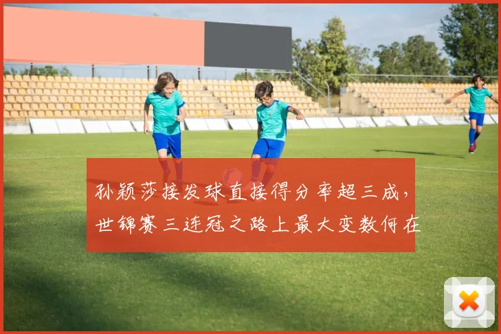 孙颖莎接发球直接得分率超三成,世锦赛三连冠之路上最大变数何在?